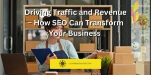 Driving Traffic and Revenue – How SEO Can Transform Your Business